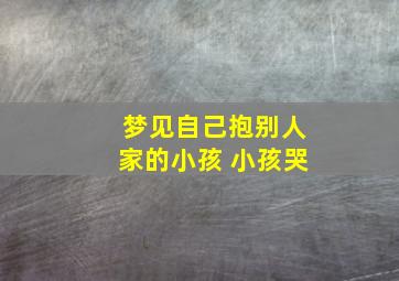 梦见自己抱别人家的小孩 小孩哭